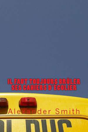 Il Faut Toujours Bruler Ses Cahiers D'Ecolier de Alexander Smith