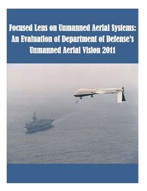 Focused Lens on Unmanned Aerial Systems de U. S. Army Command and General Staff Col