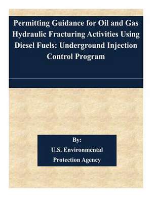 Permitting Guidance for Oil and Gas Hydraulic Fracturing Activities Using Diesel Fuels de U. S. Environmental Protection Agency