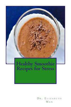 Healthy Smoothie Recipes for Stress de Dr Elizabeth Wan