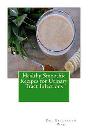 Healthy Smoothie Recipes for Urinary Tract Infections de Dr Elizabeth Wan