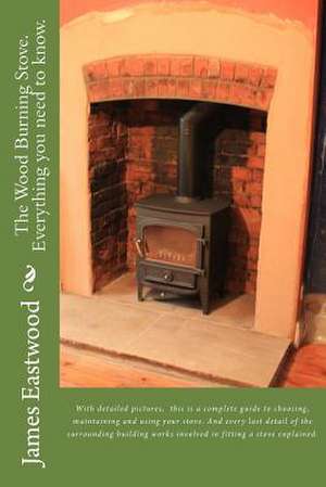 The Wood Burning Stove. Everything You Need to Know. de James Eastwood MR