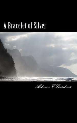 A Bracelet of Silver de Allison E. Gardner