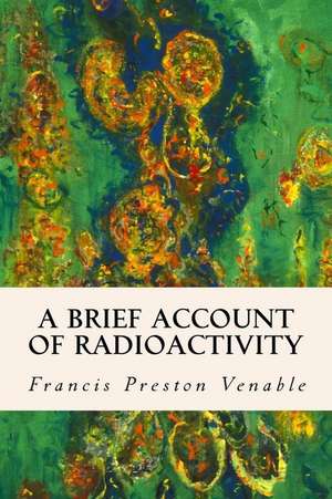 A Brief Account of Radioactivity de Francis Preston Venable