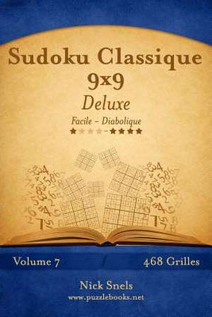 Sudoku Classique 9x9 Deluxe - Facile a Diabolique - Volume 7 - 468 Grilles de Nick Snels