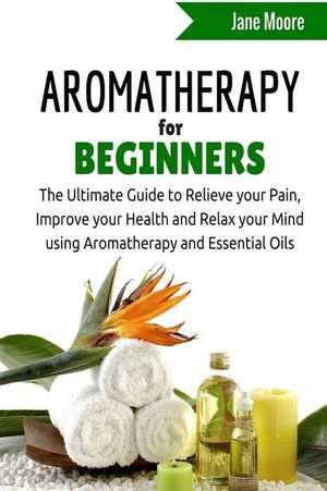 Aromatherapy for Beginners de Jane Moore