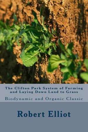 The Clifton Park System of Farming and Laying Down Land to Grass de Robert H. Elliot