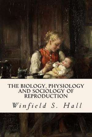 The Biology, Physiology and Sociology of Reproduction de Winfield S. Hall