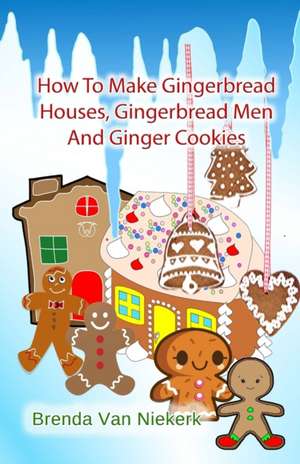 How to Make Gingerbread Houses, Gingerbread Men and Ginger Cookies de Niekerk, Brenda Van