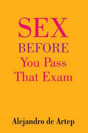 Sex Before You Pass That Exam de Alejandro De Artep