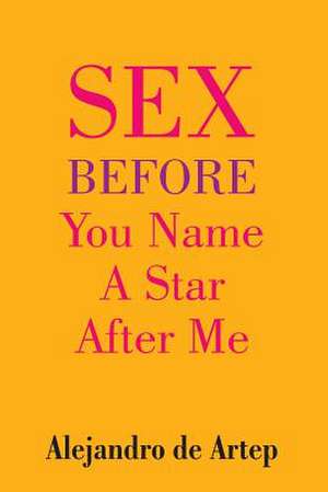 Sex Before You Name a Star After Me de Alejandro De Artep