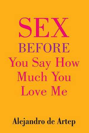 Sex Before You Say How Much You Love Me de Alejandro De Artep