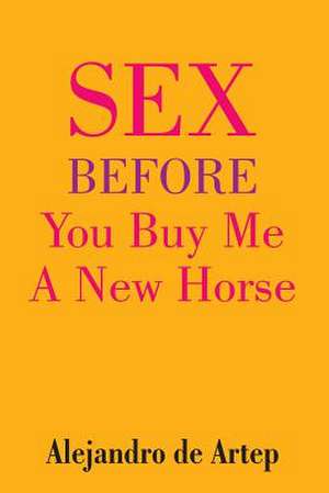 Sex Before You Buy Me a New Horse de Alejandro De Artep