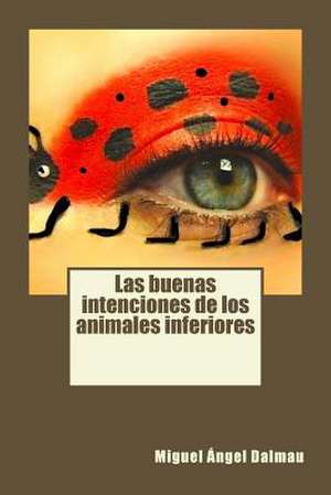 Las Buenas Intenciones de Los Animales Inferiores de Miguel Angel Dalmau