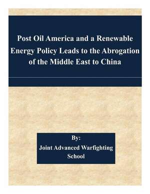 Post Oil America and a Renewable Energy Policy Leads to the Abrogation of the Middle East to China de Joint Advanced Warfighting School