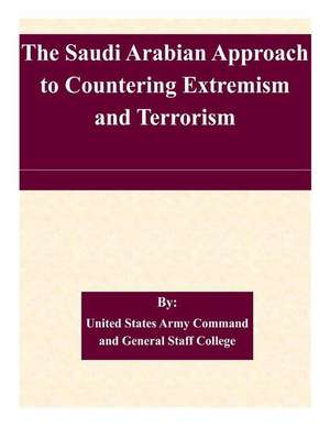 The Saudi Arabian Approach to Countering Extremism and Terrorism de United States Army Command and General S.