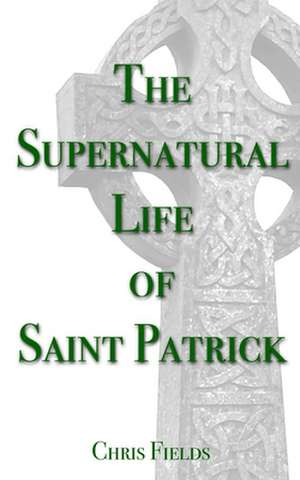 The Supernatural Life of Saint Patrick de Chris Fields