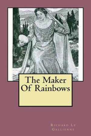 The Maker of Rainbows de MR Richard Le Gallienne