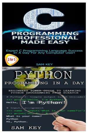 Python Programming in a Day & C Programming Professional Made Easy de Sam Key