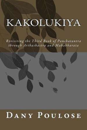 Kakolukiya- Revisiting the Third Book of Panchatantra Through Arthashastra and Mahabharata de Dany Poulose