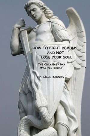 How to Fight Demons and Not Lose Your Soul de Dr Chuck Kennedy