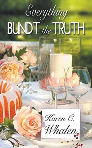 Everything Bundt the Truth de Karen C Whalen