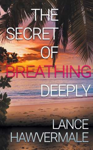 The Secret of Breathing Deeply de Lance Hawvermale