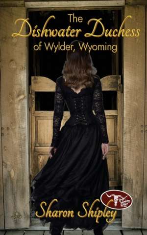 The Dishwater Duchess of Wylder, Wyoming de Sharon Shipley