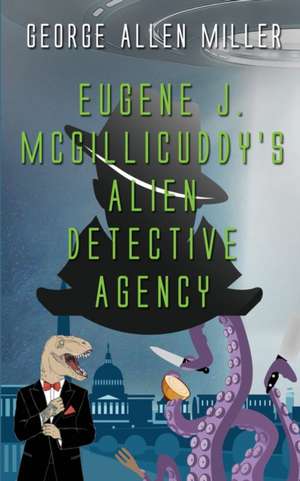 Eugene J. McGillicuddy's Alien Detective Agency de George Allen Miller