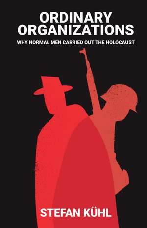 Ordinary Organisations – Why Normal Men Carried Out the Holocaust de S Kühl