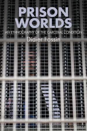 Prison Worlds – An Ethnography of the Carceral Condition de D Fassin