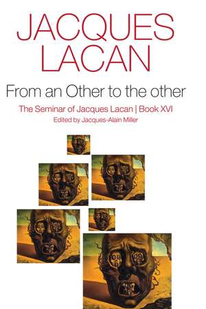 From an Other to the other – The Seminar of Jacques Lacan, Book XVI de J Lacan