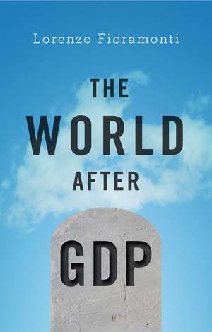 The World After GDP – Politics, Business and Society in the Post Growth Era de Fioramonti