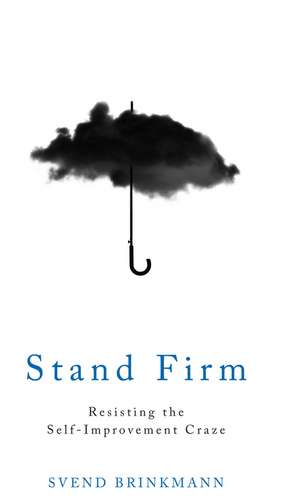 Stand Firm: Resisting the Self–Improvement Craze de Svend Brinkmann