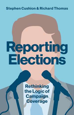 Reporting Elections – Rethinking the Logic of Campaign Coverage de S Cushion