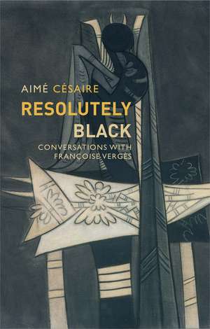 Resolutely Black: Conversations with Françoise Ver gès de A Césaire