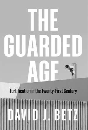 The Guarded Age – Fortification in the Twenty–First Century de D Betz