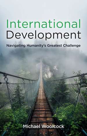 International Development – Navigating Humanity′s Greatest Challenge de M Woolcock