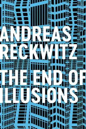 The End of Illusions – Politics, Economy, and Culture in Late Modernity de Reckwitz