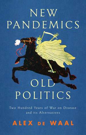 New Pandemics, Old Politics: Two Hundred Years of War on Disease and its Alternatives de A de Waal