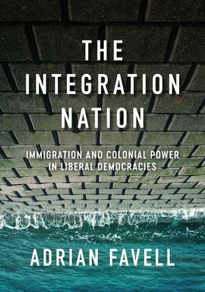 The Integration Nation – Immigration and Colonial Power in Liberal Democracies de Favell