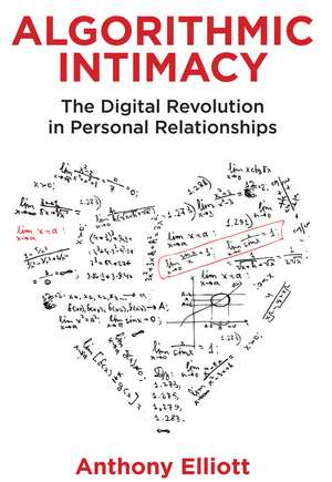 Algorithmic Intimacy – The Digital Revolution in Personal Relationships de A Elliott