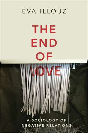 The End of Love – A Sociology of Negative Relations de Illouz