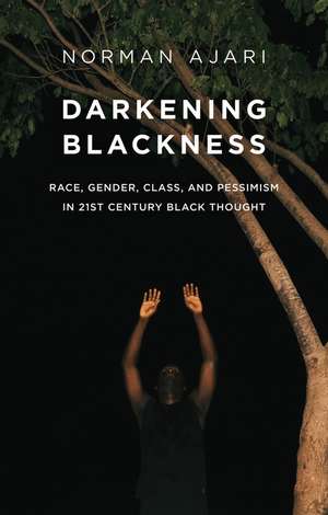 Darkening Blackness – Race, Gender, Class, and Pessimism in 21st–Century Black Thought de N Ajari