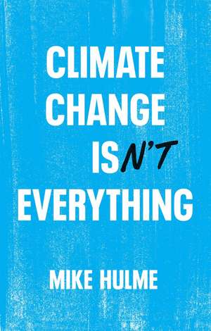 Climate Change isn't Everything de Mike Hulme