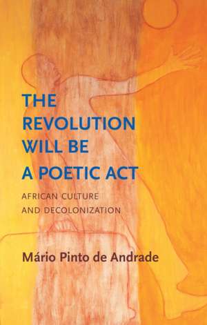 The Revolution Will Be a Poetic Act: African Culture and Decolonization de M&aacute;rio Pinto de Andrade