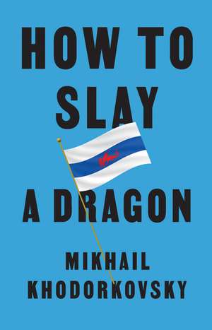 How to Slay a Dragon – Building a New Russia After Putin de Mikhail Khodorkovsky