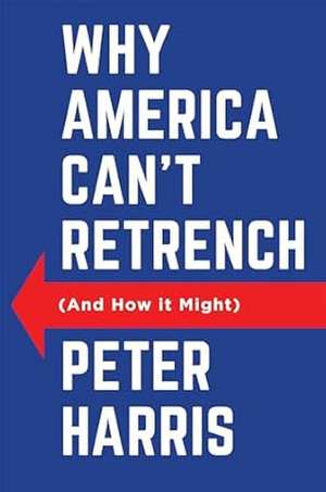 Why America Can't Retrench (And How it Might) de Peter Harris