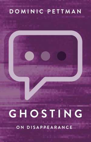 Ghosting - On Disappearance de Dominic Pettman