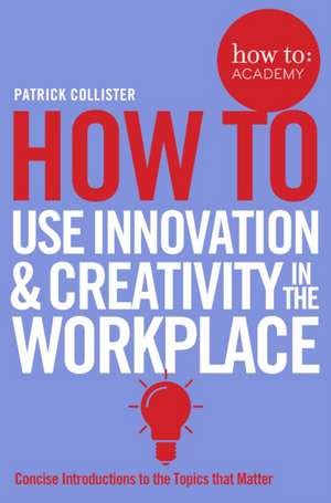 How To Use Innovation and Creativity in the Workplace de Patrick Collister